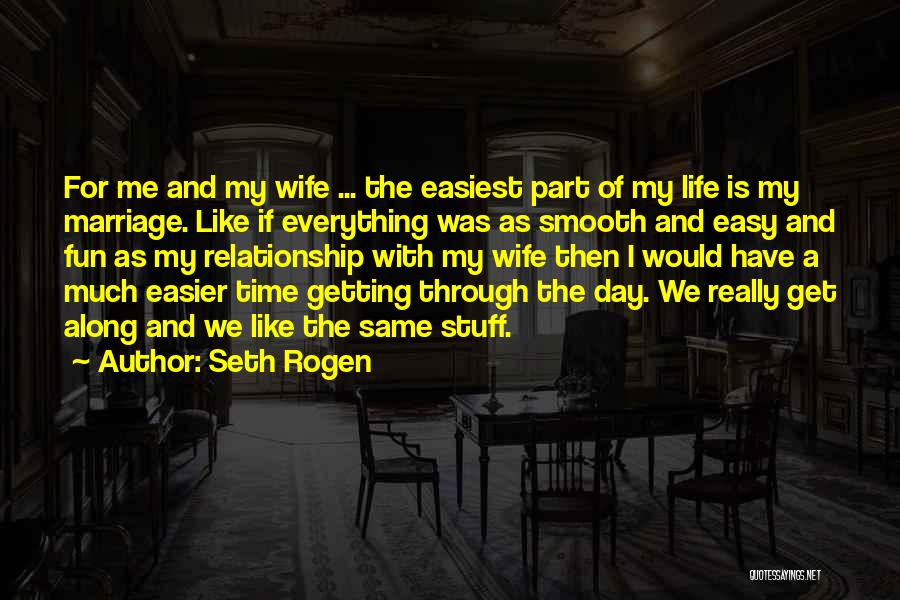 Seth Rogen Quotes: For Me And My Wife ... The Easiest Part Of My Life Is My Marriage. Like If Everything Was As