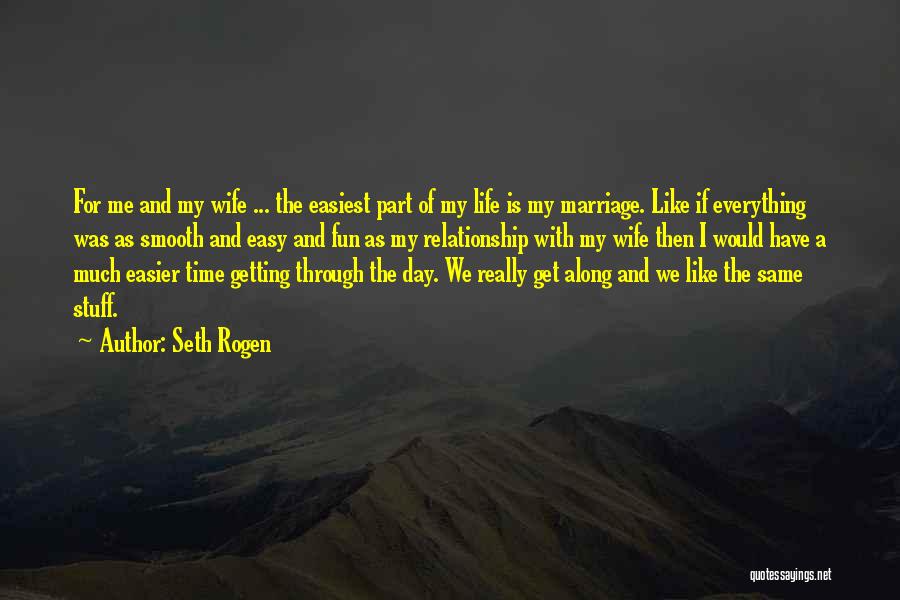 Seth Rogen Quotes: For Me And My Wife ... The Easiest Part Of My Life Is My Marriage. Like If Everything Was As