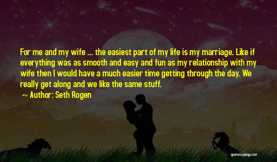 Seth Rogen Quotes: For Me And My Wife ... The Easiest Part Of My Life Is My Marriage. Like If Everything Was As