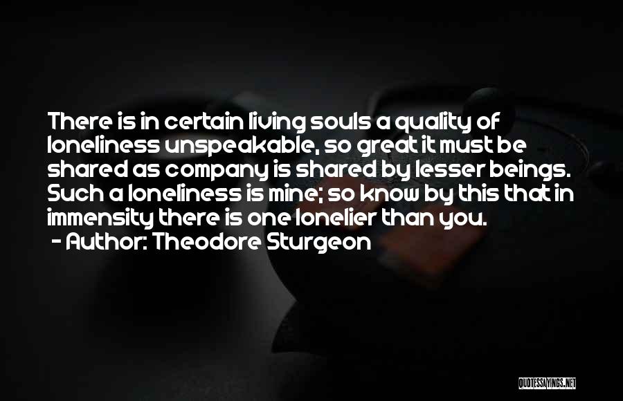 Theodore Sturgeon Quotes: There Is In Certain Living Souls A Quality Of Loneliness Unspeakable, So Great It Must Be Shared As Company Is