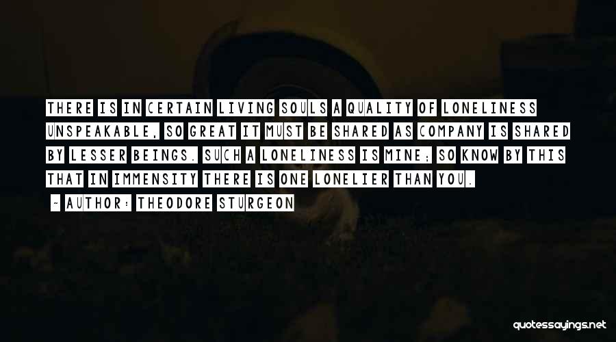 Theodore Sturgeon Quotes: There Is In Certain Living Souls A Quality Of Loneliness Unspeakable, So Great It Must Be Shared As Company Is