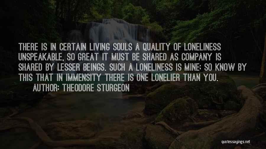 Theodore Sturgeon Quotes: There Is In Certain Living Souls A Quality Of Loneliness Unspeakable, So Great It Must Be Shared As Company Is