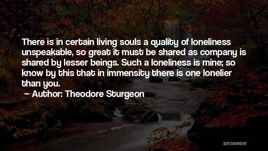 Theodore Sturgeon Quotes: There Is In Certain Living Souls A Quality Of Loneliness Unspeakable, So Great It Must Be Shared As Company Is