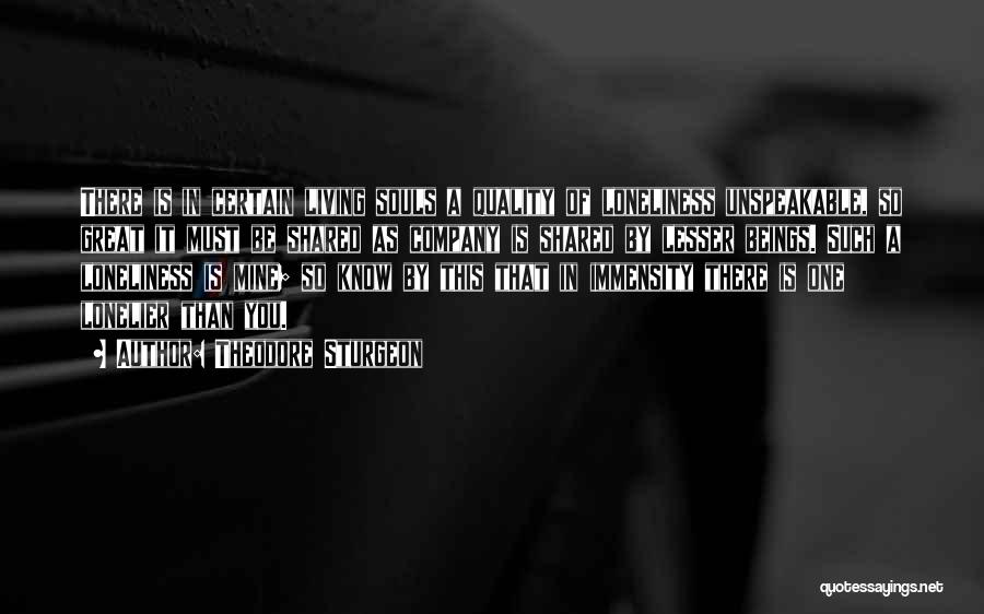 Theodore Sturgeon Quotes: There Is In Certain Living Souls A Quality Of Loneliness Unspeakable, So Great It Must Be Shared As Company Is
