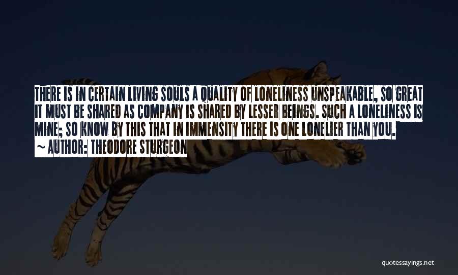 Theodore Sturgeon Quotes: There Is In Certain Living Souls A Quality Of Loneliness Unspeakable, So Great It Must Be Shared As Company Is