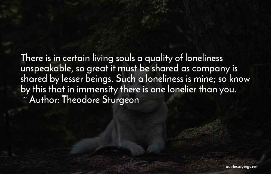 Theodore Sturgeon Quotes: There Is In Certain Living Souls A Quality Of Loneliness Unspeakable, So Great It Must Be Shared As Company Is