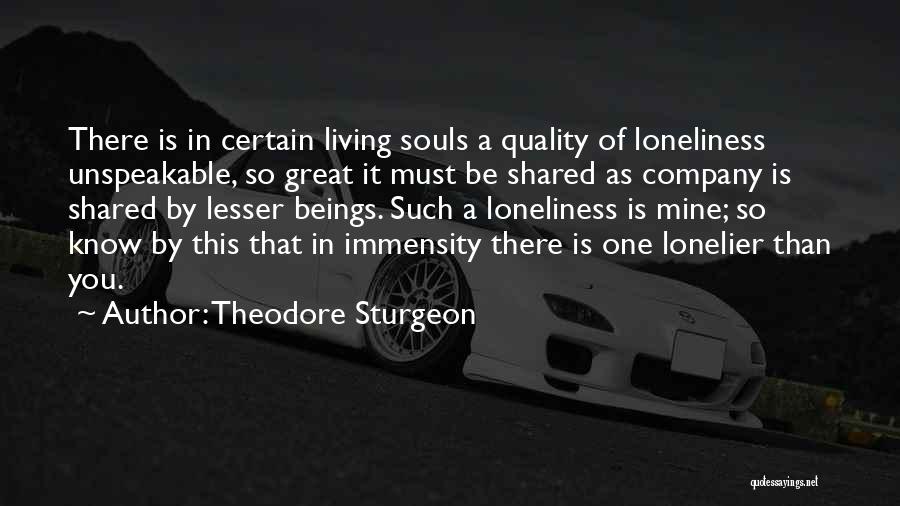 Theodore Sturgeon Quotes: There Is In Certain Living Souls A Quality Of Loneliness Unspeakable, So Great It Must Be Shared As Company Is