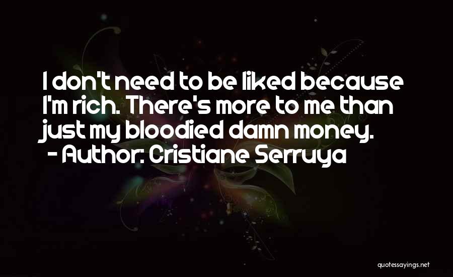 Cristiane Serruya Quotes: I Don't Need To Be Liked Because I'm Rich. There's More To Me Than Just My Bloodied Damn Money.