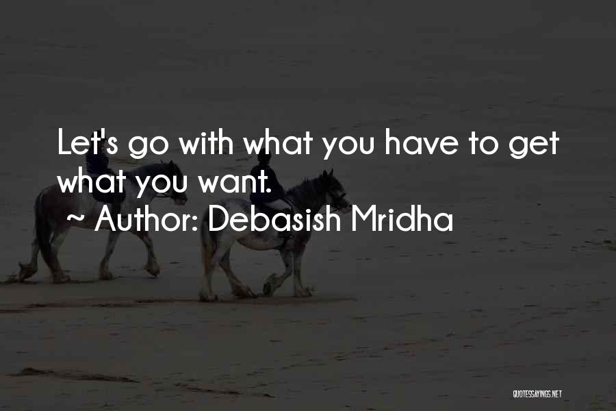 Debasish Mridha Quotes: Let's Go With What You Have To Get What You Want.