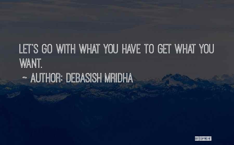 Debasish Mridha Quotes: Let's Go With What You Have To Get What You Want.