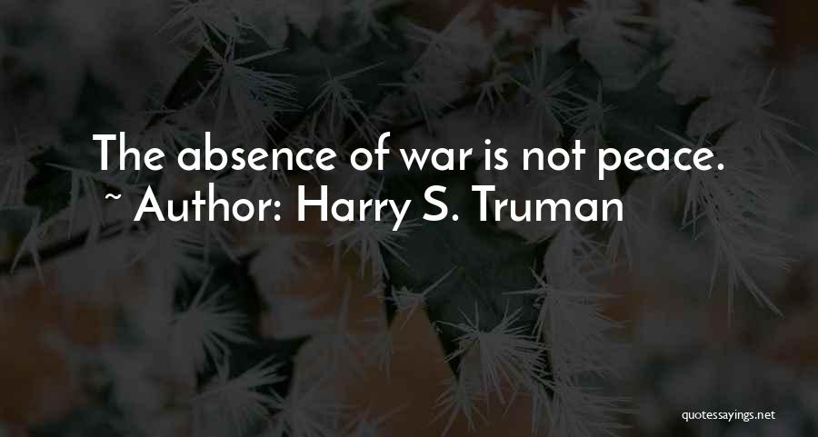 Harry S. Truman Quotes: The Absence Of War Is Not Peace.