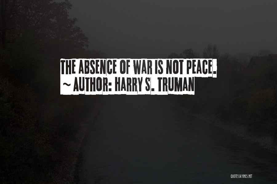 Harry S. Truman Quotes: The Absence Of War Is Not Peace.