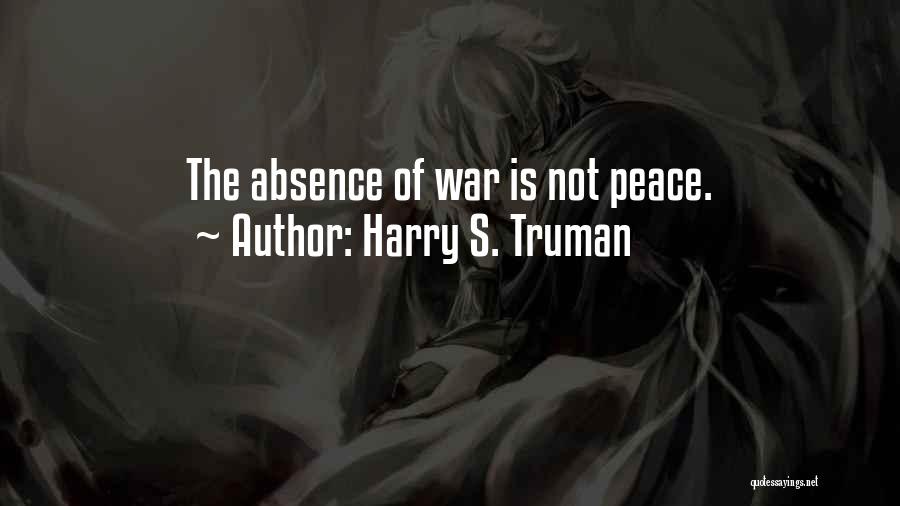 Harry S. Truman Quotes: The Absence Of War Is Not Peace.