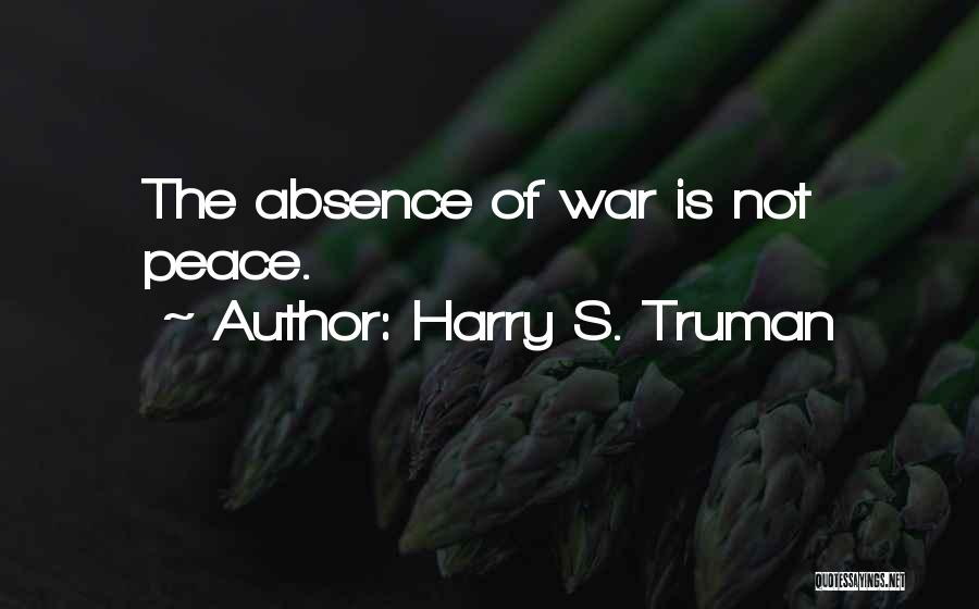 Harry S. Truman Quotes: The Absence Of War Is Not Peace.