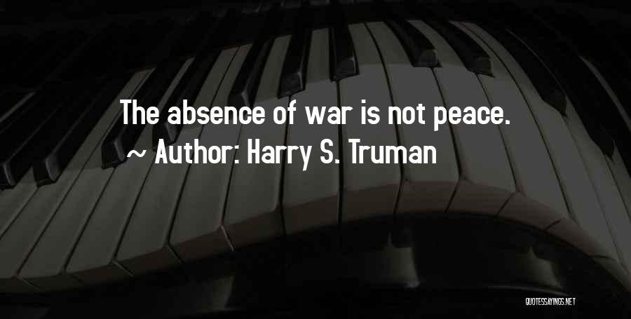 Harry S. Truman Quotes: The Absence Of War Is Not Peace.