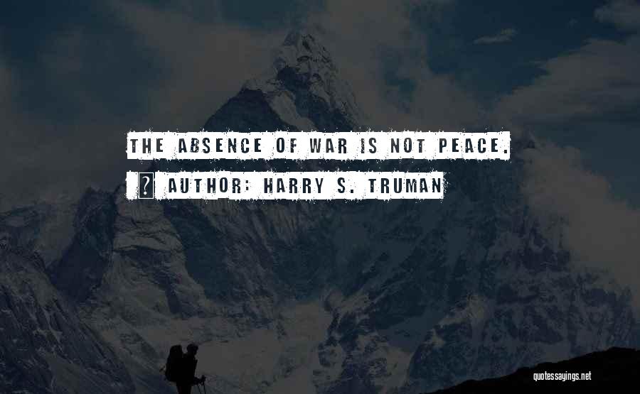 Harry S. Truman Quotes: The Absence Of War Is Not Peace.