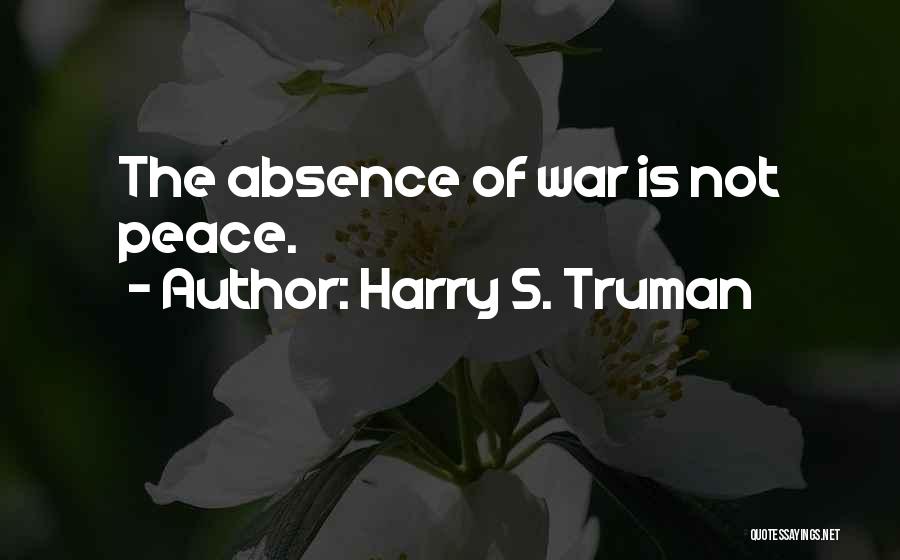 Harry S. Truman Quotes: The Absence Of War Is Not Peace.