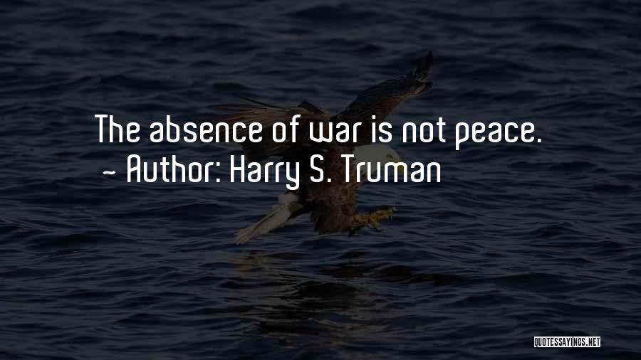 Harry S. Truman Quotes: The Absence Of War Is Not Peace.