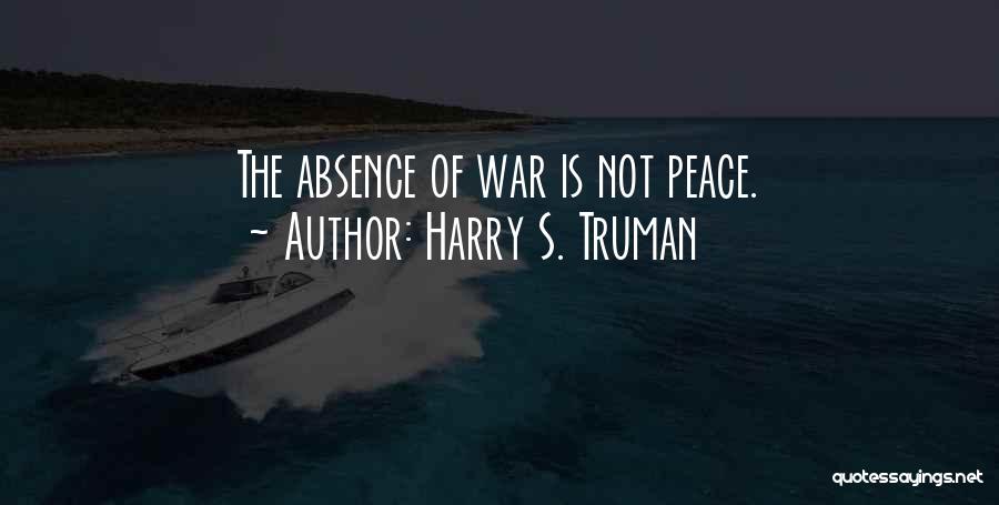 Harry S. Truman Quotes: The Absence Of War Is Not Peace.