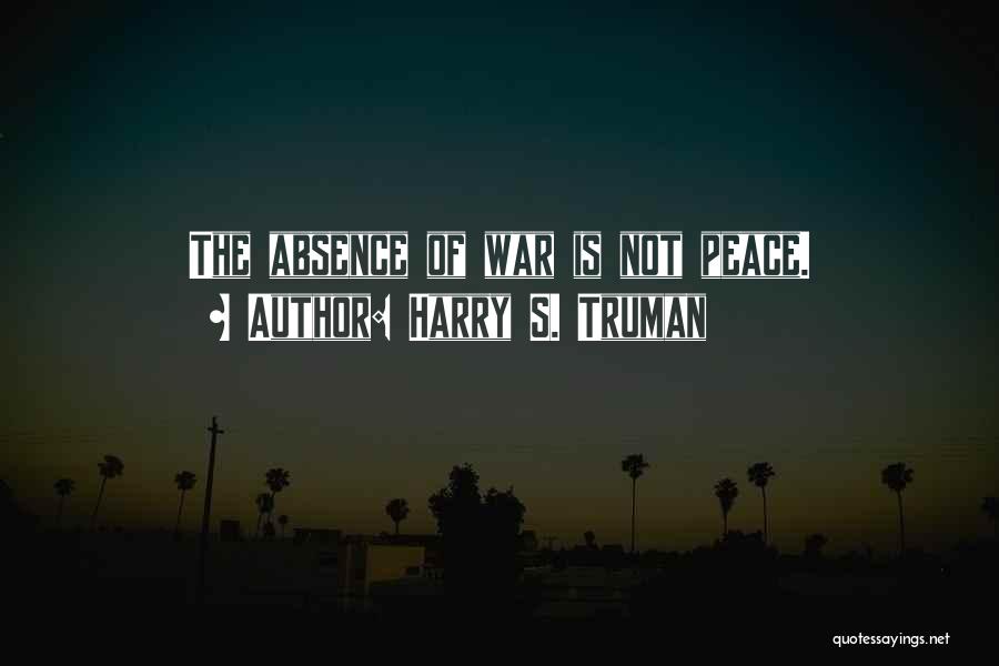 Harry S. Truman Quotes: The Absence Of War Is Not Peace.