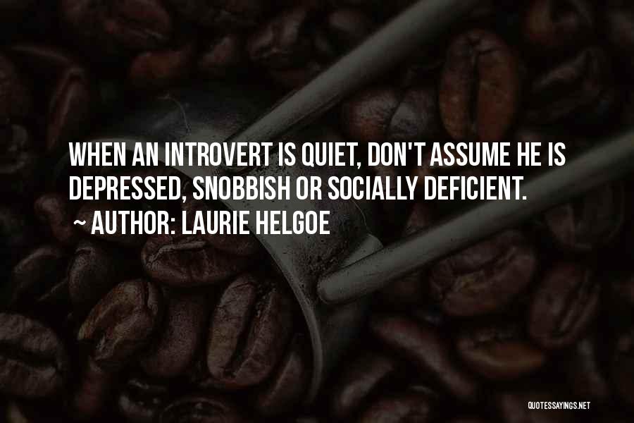 Laurie Helgoe Quotes: When An Introvert Is Quiet, Don't Assume He Is Depressed, Snobbish Or Socially Deficient.