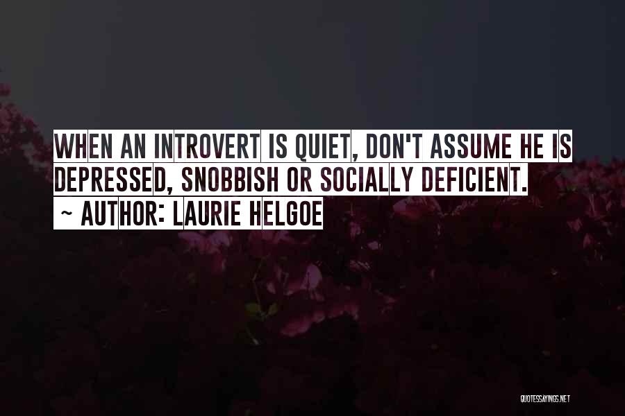 Laurie Helgoe Quotes: When An Introvert Is Quiet, Don't Assume He Is Depressed, Snobbish Or Socially Deficient.