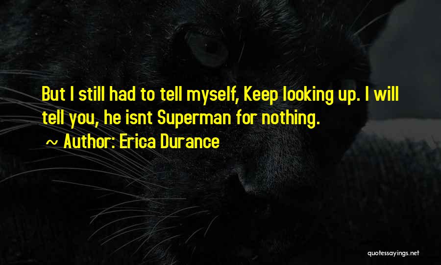 Erica Durance Quotes: But I Still Had To Tell Myself, Keep Looking Up. I Will Tell You, He Isnt Superman For Nothing.