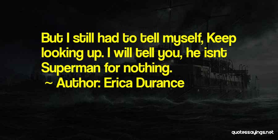 Erica Durance Quotes: But I Still Had To Tell Myself, Keep Looking Up. I Will Tell You, He Isnt Superman For Nothing.