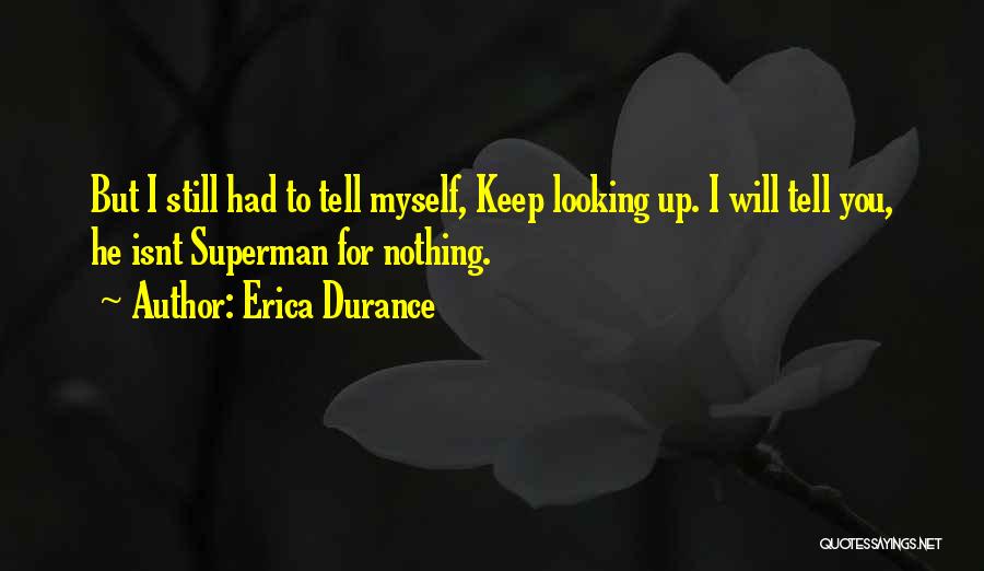 Erica Durance Quotes: But I Still Had To Tell Myself, Keep Looking Up. I Will Tell You, He Isnt Superman For Nothing.