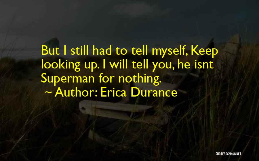 Erica Durance Quotes: But I Still Had To Tell Myself, Keep Looking Up. I Will Tell You, He Isnt Superman For Nothing.