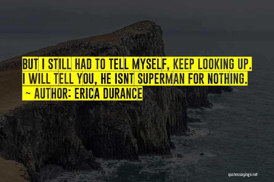 Erica Durance Quotes: But I Still Had To Tell Myself, Keep Looking Up. I Will Tell You, He Isnt Superman For Nothing.