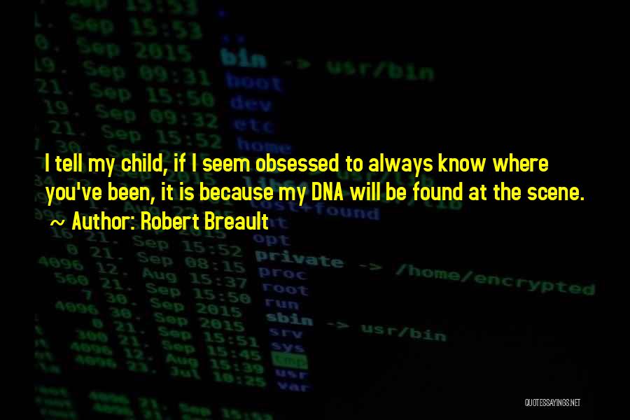 Robert Breault Quotes: I Tell My Child, If I Seem Obsessed To Always Know Where You've Been, It Is Because My Dna Will