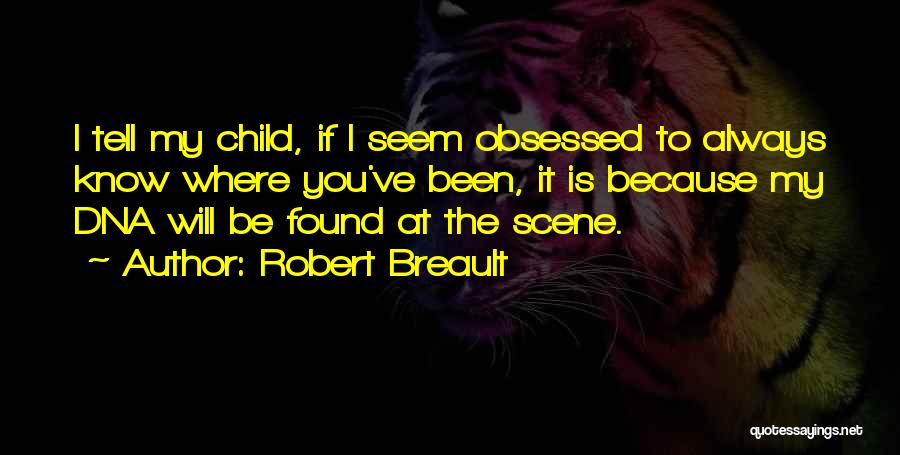 Robert Breault Quotes: I Tell My Child, If I Seem Obsessed To Always Know Where You've Been, It Is Because My Dna Will