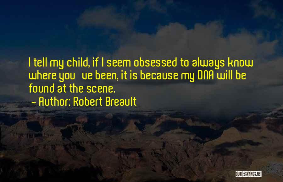 Robert Breault Quotes: I Tell My Child, If I Seem Obsessed To Always Know Where You've Been, It Is Because My Dna Will