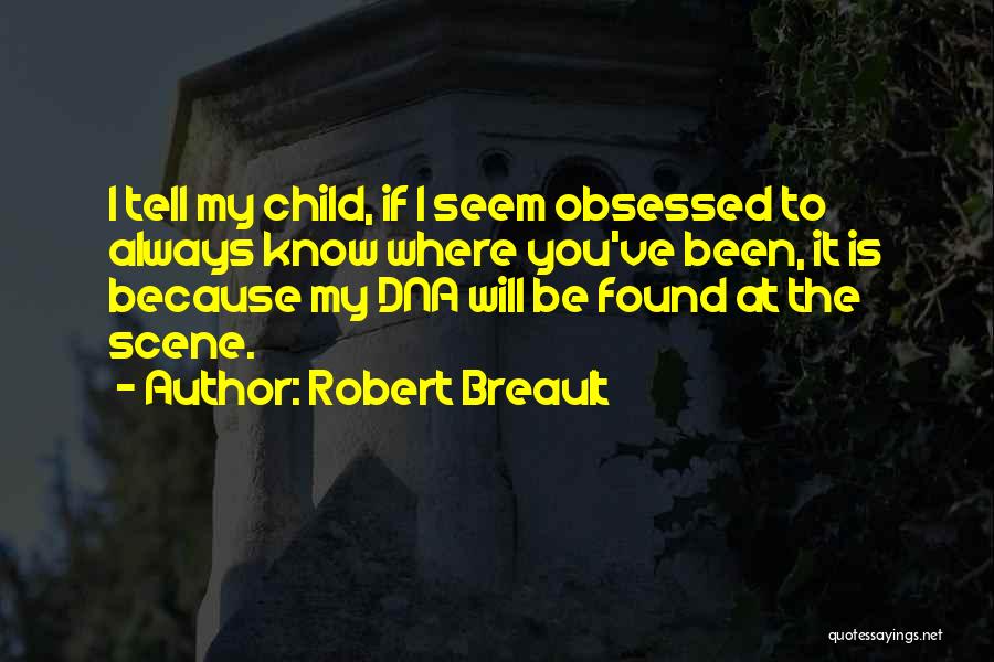 Robert Breault Quotes: I Tell My Child, If I Seem Obsessed To Always Know Where You've Been, It Is Because My Dna Will