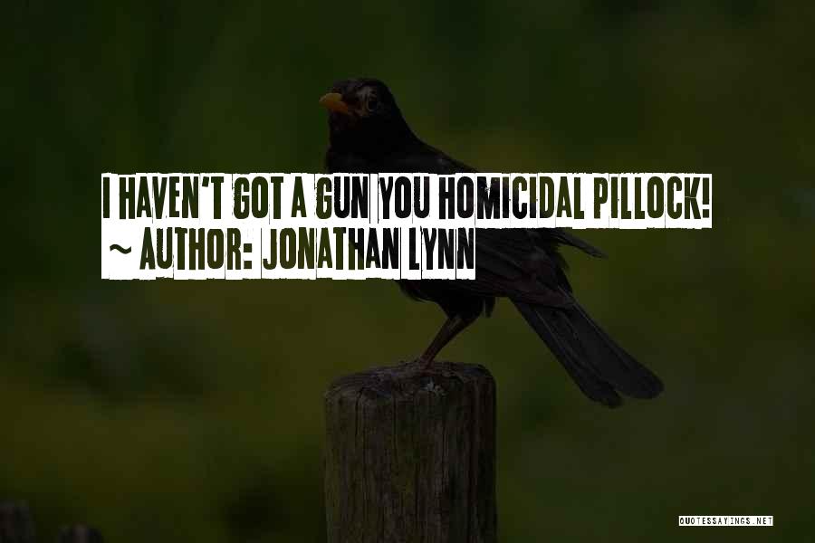 Jonathan Lynn Quotes: I Haven't Got A Gun You Homicidal Pillock!