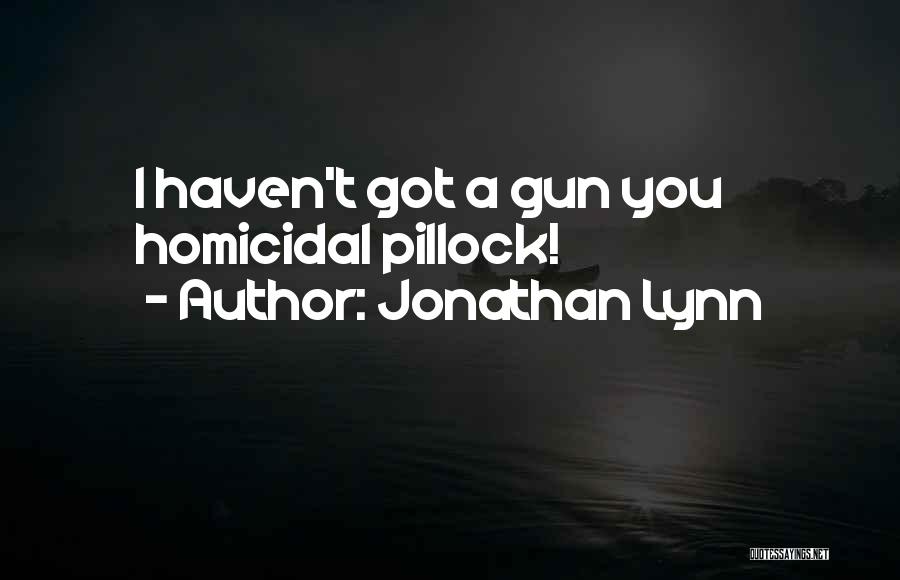 Jonathan Lynn Quotes: I Haven't Got A Gun You Homicidal Pillock!