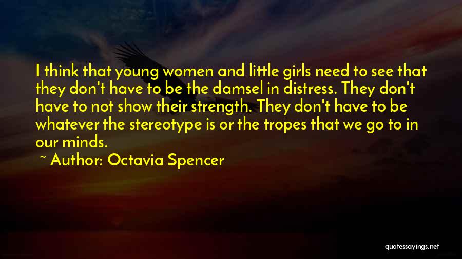 Octavia Spencer Quotes: I Think That Young Women And Little Girls Need To See That They Don't Have To Be The Damsel In