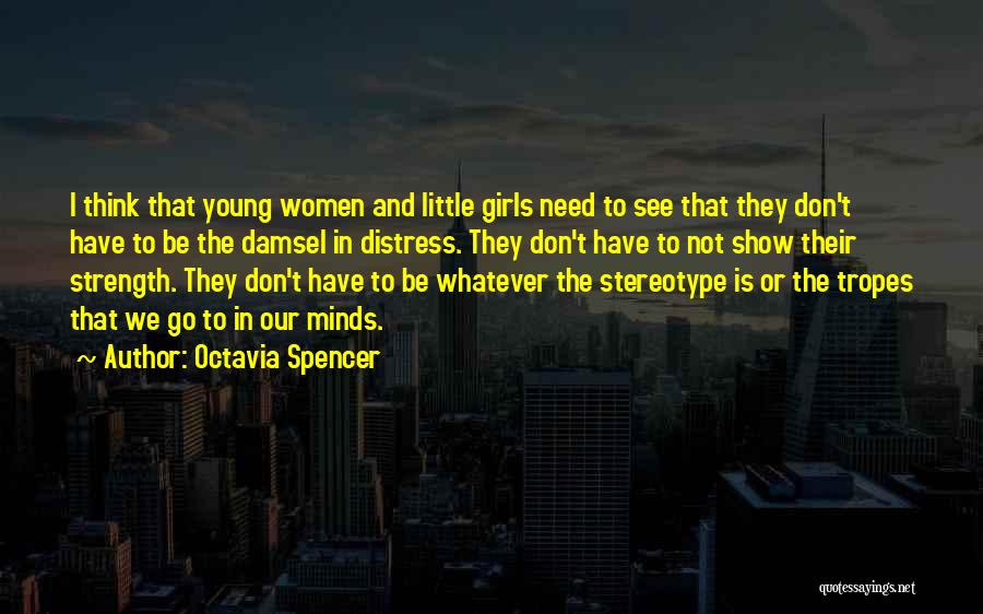 Octavia Spencer Quotes: I Think That Young Women And Little Girls Need To See That They Don't Have To Be The Damsel In