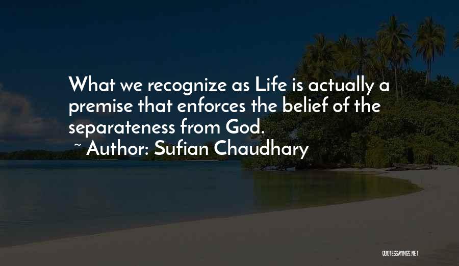 Sufian Chaudhary Quotes: What We Recognize As Life Is Actually A Premise That Enforces The Belief Of The Separateness From God.