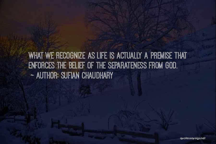 Sufian Chaudhary Quotes: What We Recognize As Life Is Actually A Premise That Enforces The Belief Of The Separateness From God.