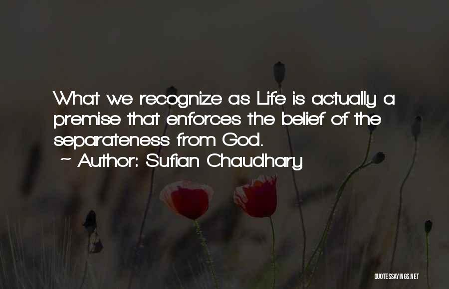 Sufian Chaudhary Quotes: What We Recognize As Life Is Actually A Premise That Enforces The Belief Of The Separateness From God.