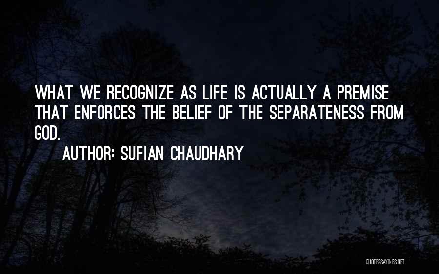 Sufian Chaudhary Quotes: What We Recognize As Life Is Actually A Premise That Enforces The Belief Of The Separateness From God.