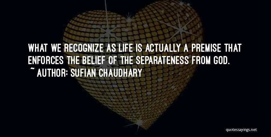 Sufian Chaudhary Quotes: What We Recognize As Life Is Actually A Premise That Enforces The Belief Of The Separateness From God.