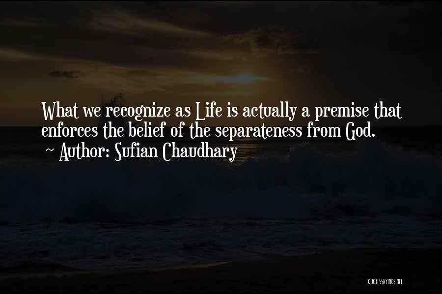Sufian Chaudhary Quotes: What We Recognize As Life Is Actually A Premise That Enforces The Belief Of The Separateness From God.