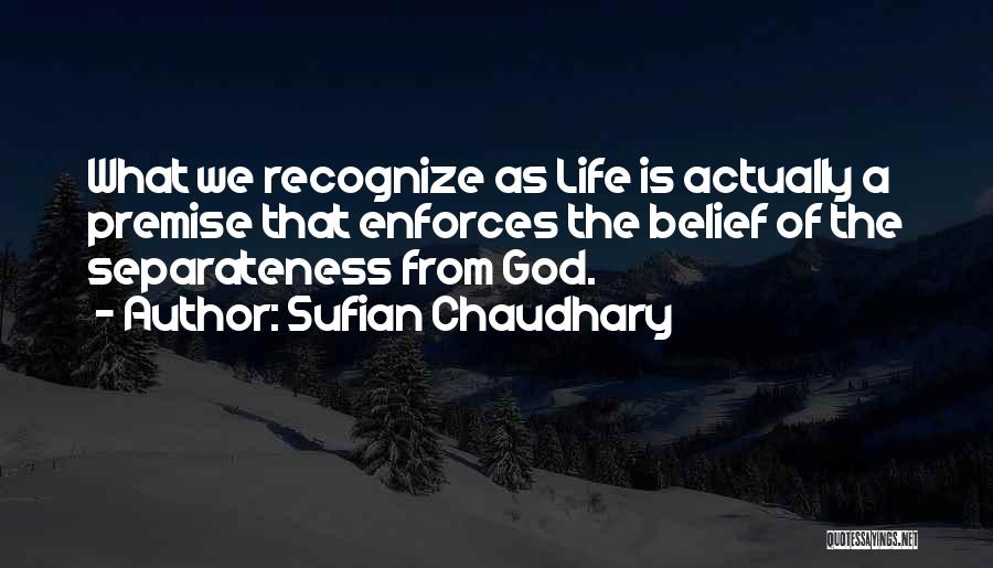 Sufian Chaudhary Quotes: What We Recognize As Life Is Actually A Premise That Enforces The Belief Of The Separateness From God.