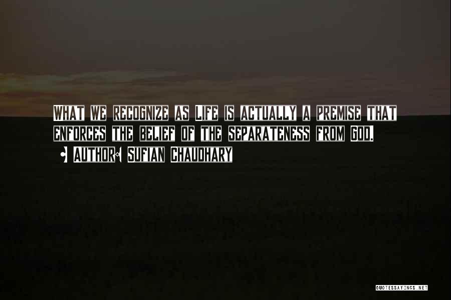 Sufian Chaudhary Quotes: What We Recognize As Life Is Actually A Premise That Enforces The Belief Of The Separateness From God.