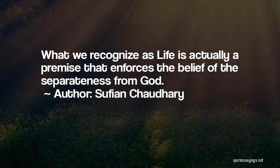 Sufian Chaudhary Quotes: What We Recognize As Life Is Actually A Premise That Enforces The Belief Of The Separateness From God.