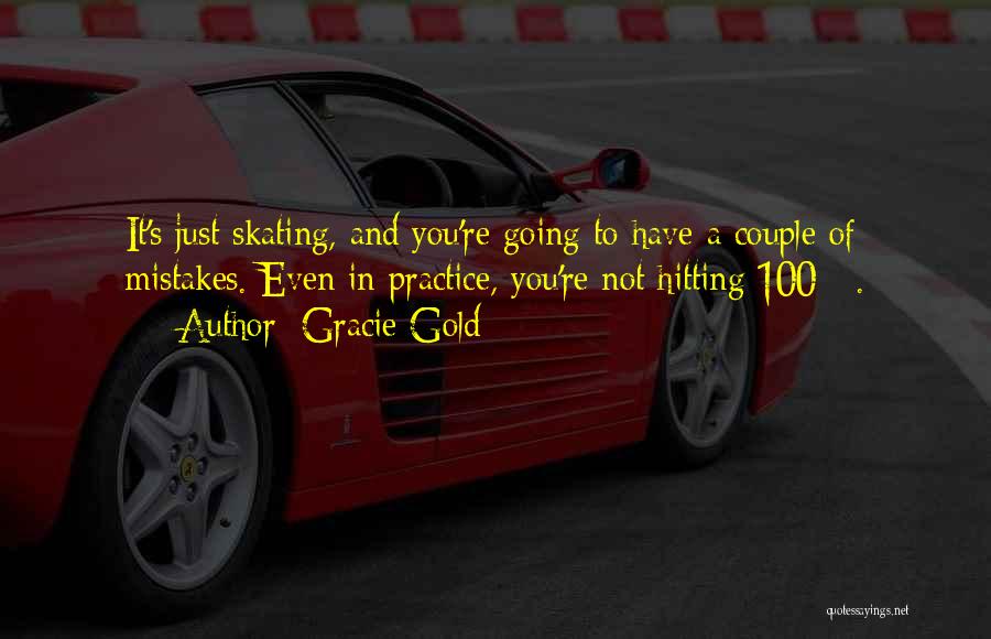 Gracie Gold Quotes: It's Just Skating, And You're Going To Have A Couple Of Mistakes. Even In Practice, You're Not Hitting 100%.