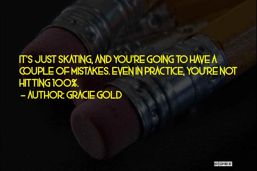 Gracie Gold Quotes: It's Just Skating, And You're Going To Have A Couple Of Mistakes. Even In Practice, You're Not Hitting 100%.